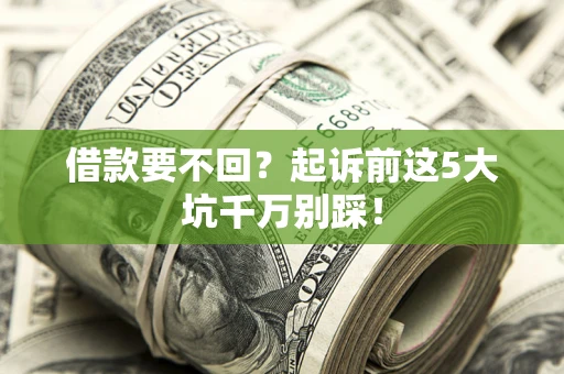 北京借款要不回？起诉前这5大坑千万别踩！