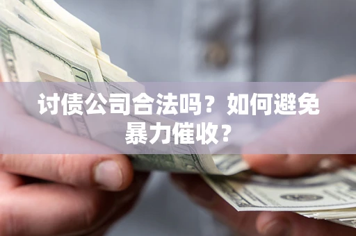 北京讨债公司合法吗？如何避免暴力催收？