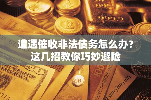 北京遭遇催收非法债务怎么办？这几招教你巧妙避险