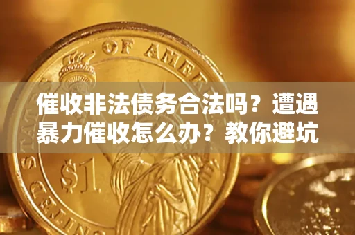 北京催收非法债务合法吗？遭遇暴力催收怎么办？教你避坑指南！