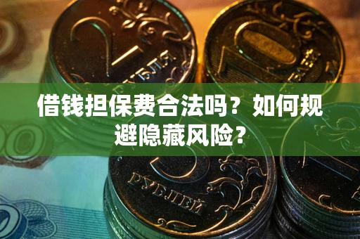 北京借钱担保费合法吗？如何规避隐藏风险？