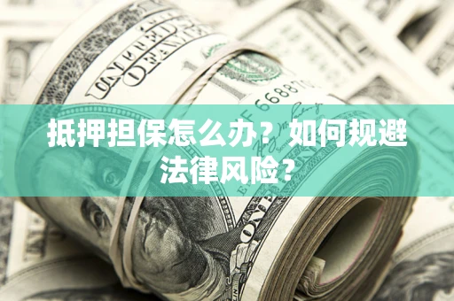 北京抵押担保怎么办？如何规避法律风险？