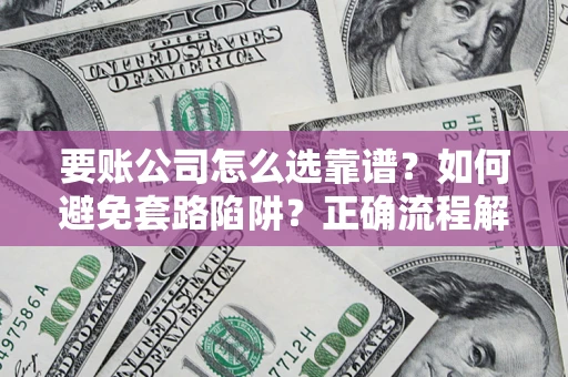 北京要账公司怎么选靠谱？如何避免套路陷阱？正确流程解析