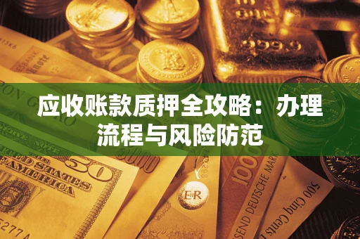 北京应收账款质押全攻略：办理流程与风险防范