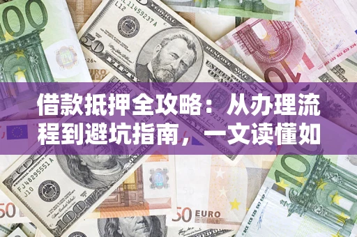 北京借款抵押全攻略：从办理流程到避坑指南，一文读懂如何安全融资