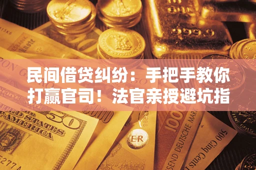 北京民间借贷纠纷：手把手教你打赢官司！法官亲授避坑指南