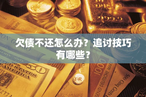 北京欠债不还怎么办？追讨技巧有哪些？