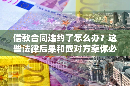 北京借款合同违约了怎么办？这些法律后果和应对方案你必须知道