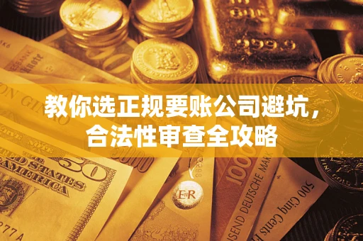 北京教你选正规要账公司避坑，合法性审查全攻略