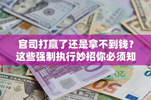 北京官司打赢了还是拿不到钱？这些强制执行妙招你必须知道