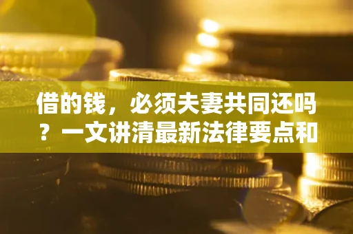 北京借的钱，必须夫妻共同还吗？一文讲清最新法律要点和避坑指南