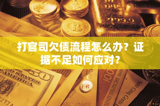 北京打官司欠债流程怎么办？证据不足如何应对？