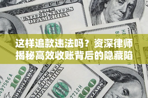 北京这样追款违法吗？资深律师揭秘高效收账背后的隐藏陷阱