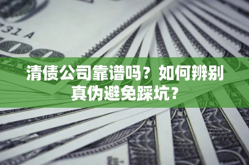 北京清债公司靠谱吗？如何辨别真伪避免踩坑？