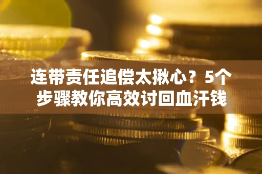 北京连带责任追偿太揪心？5个步骤教你高效讨回血汗钱