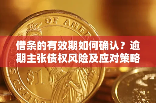 北京借条的有效期如何确认？逾期主张债权风险及应对策略？
