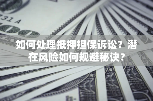 北京如何处理抵押担保诉讼？潜在风险如何规避秘诀？