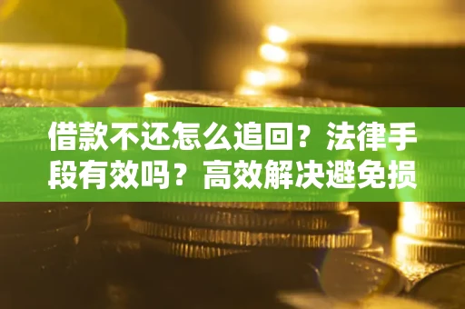 北京借款不还怎么追回？法律手段有效吗？高效解决避免损失