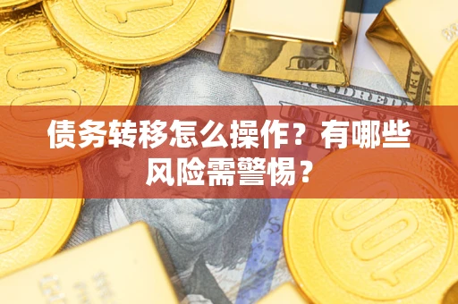 北京债务转移怎么操作？有哪些风险需警惕？