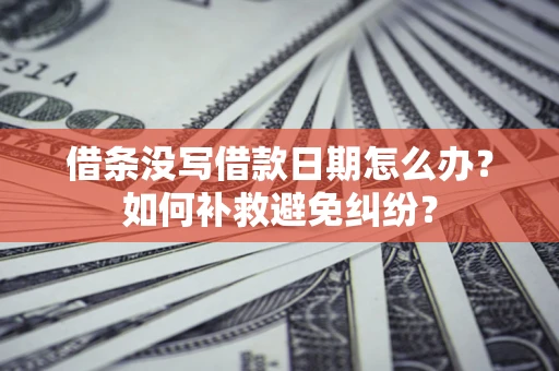 北京借条没写借款日期怎么办？如何补救避免纠纷？