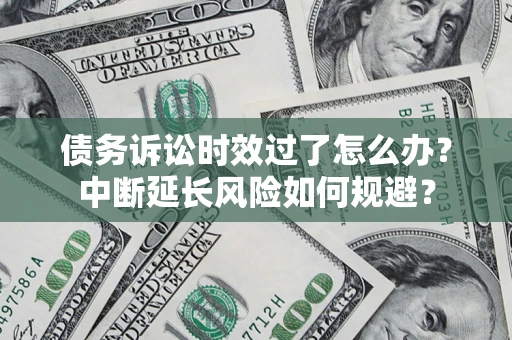 北京债务诉讼时效过了怎么办？中断延长风险如何规避？