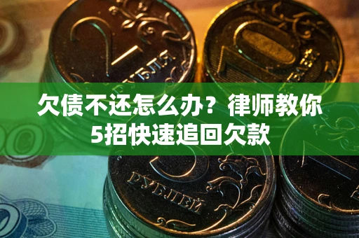 北京欠债不还怎么办？律师教你5招快速追回欠款