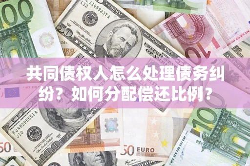 北京共同债权人怎么处理债务纠纷？如何分配偿还比例？