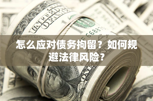 北京怎么应对债务拘留？如何规避法律风险？