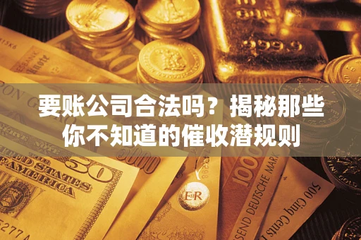 北京要账公司合法吗？揭秘那些你不知道的催收潜规则