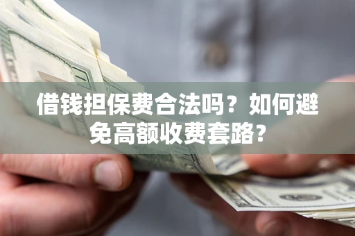北京借钱担保费合法吗？如何避免高额收费套路？