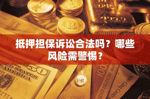 北京抵押担保诉讼合法吗？哪些风险需警惕？