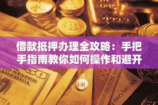 北京借款抵押办理全攻略：手把手指南教你如何操作和避开雷区