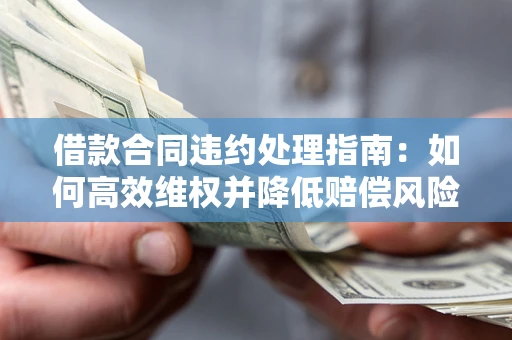 北京借款合同违约处理指南：如何高效维权并降低赔偿风险？