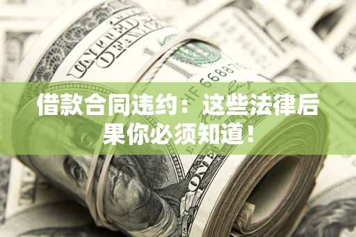 北京借款合同违约：这些法律后果你必须知道！