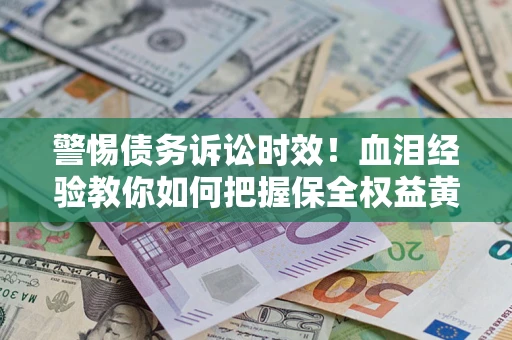 北京警惕债务诉讼时效！血泪经验教你如何把握保全权益黄金期