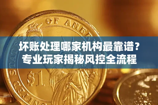 北京坏账处理哪家机构最靠谱？专业玩家揭秘风控全流程