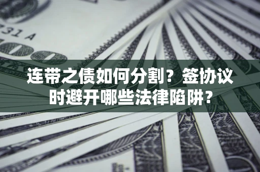 北京连带之债如何分割？签协议时避开哪些法律陷阱？