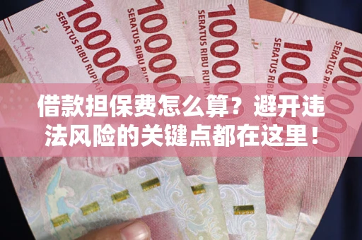 北京借款担保费怎么算？避开违法风险的关键点都在这里！