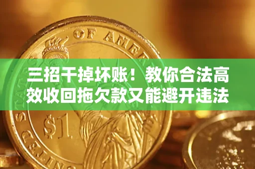 北京三招干掉坏账！教你合法高效收回拖欠款又能避开违法雷区