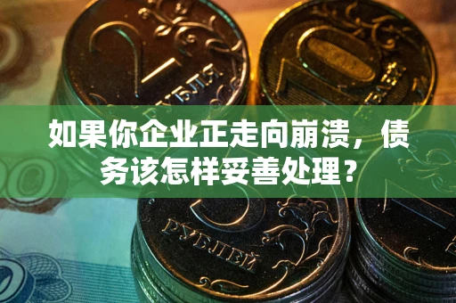 北京如果你企业正走向崩溃，债务该怎样妥善处理？