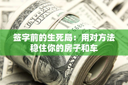 北京签字前的生死局：用对方法稳住你的房子和车