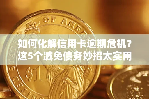 北京如何化解信用卡逾期危机？这5个减免债务妙招太实用