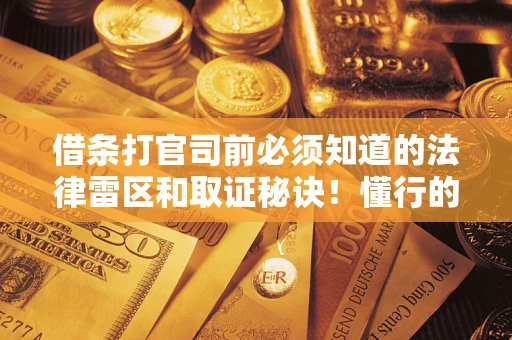 北京借条打官司前必须知道的法律雷区和取证秘诀！懂行的人已经留好这些证据