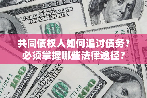 北京共同债权人如何追讨债务？必须掌握哪些法律途径？
