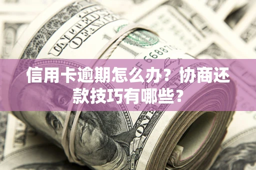 北京信用卡逾期怎么办？协商还款技巧有哪些？