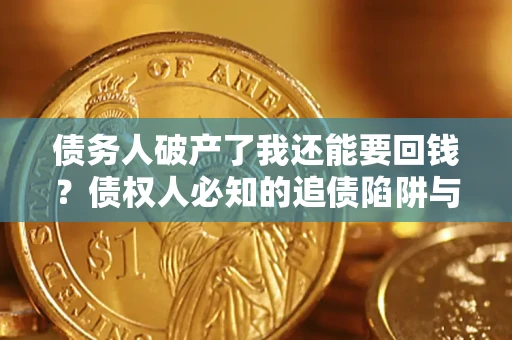北京债务人破产了我还能要回钱？债权人必知的追债陷阱与破局之道
