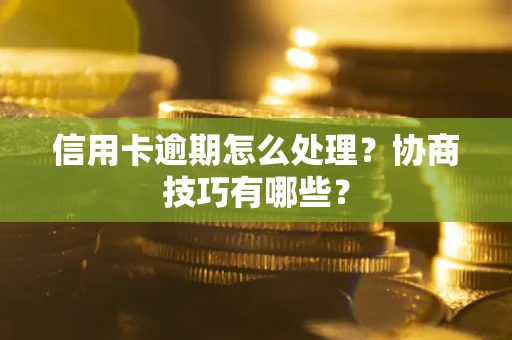 北京信用卡逾期怎么处理？协商技巧有哪些？