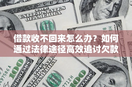 北京借款收不回来怎么办?如何通过法律途径高效追讨欠款? 北京借款收不回来怎么办?如何通过法律途径高效追讨欠款?