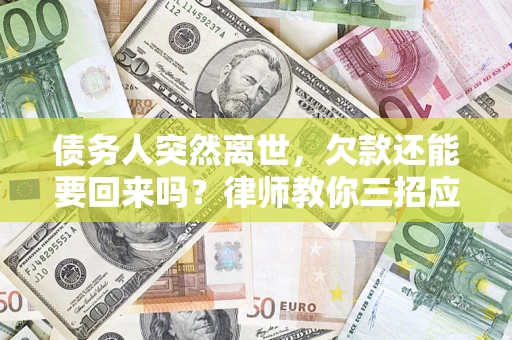 北京债务人突然离世，欠款还能要回来吗？律师教你三招应对