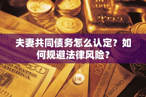 北京夫妻共同债务怎么认定？如何规避法律风险？